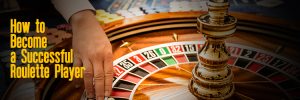 How to Become a Successful Roulette Player
